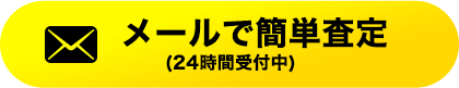 メールで簡単査定(24時間受付中)